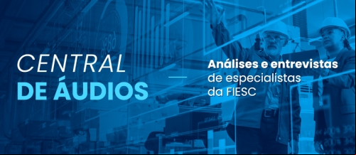 Central de áudios. Análises e entrevistas de especialistas da FIESC